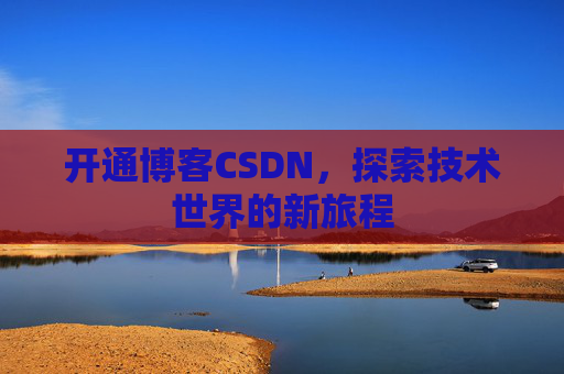 开通博客CSDN,探索技术世界的新旅程